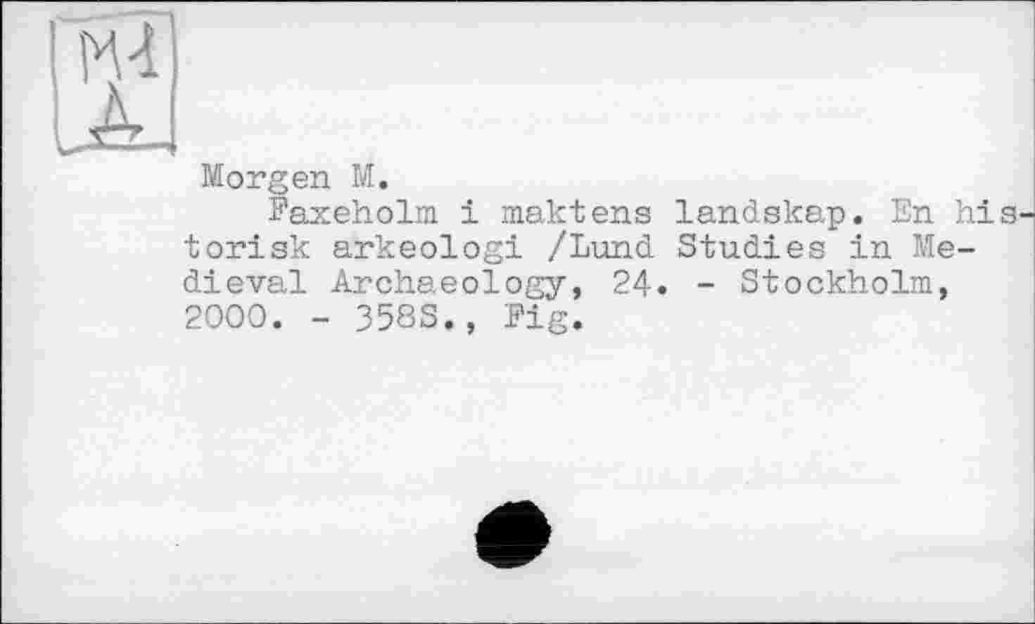 ﻿Morgen M.
Faxeholm і maktens landskap. En his torisk arkeologi /Lund Studies in Medieval Archaeology, 24. - Stockholm, 2000. - 358S., Fig.